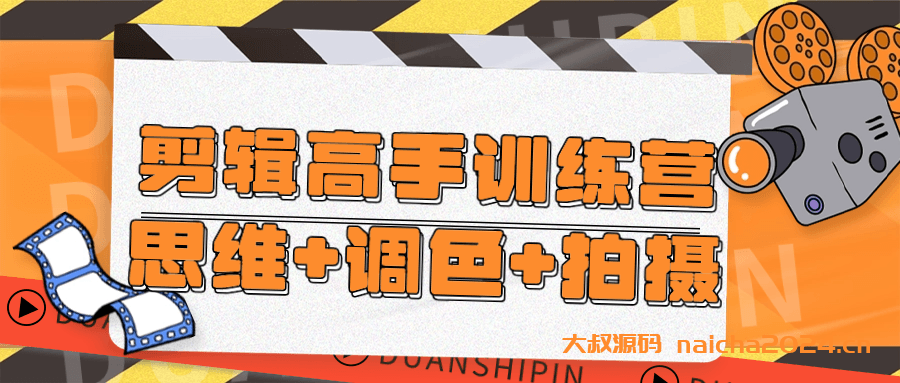 剪辑高手训练营思维+调色+拍摄 大叔源码_游戏源码_手游源码_页游源代码_网游服务端_端游源码免费下载大叔技术分享