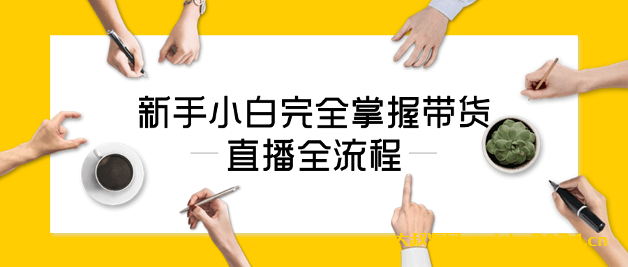 新手小白完全掌握带货直播全流程 大叔源码_游戏源码_手游源码_页游源代码_网游服务端_端游源码免费下载大叔技术分享