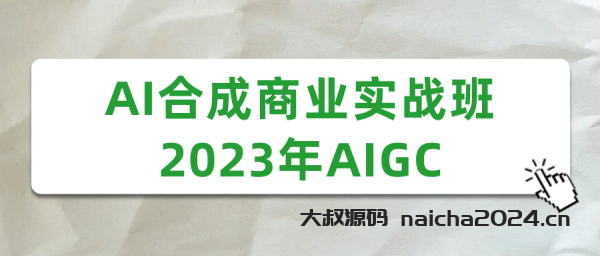 AI合成商业实战班2023年AIGC 大叔源码_游戏源码_手游源码_页游源代码_网游服务端_端游源码免费下载大叔技术分享